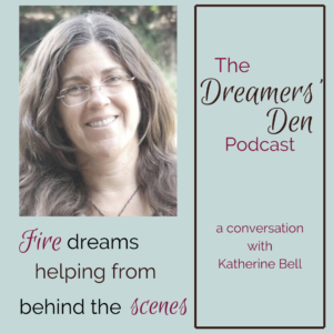 Fire Dreams Helping from Behind the Scenes with Katherine Bell Dreamers Den Podcast Episode 13 with Leilani Navar thedreamersden.org