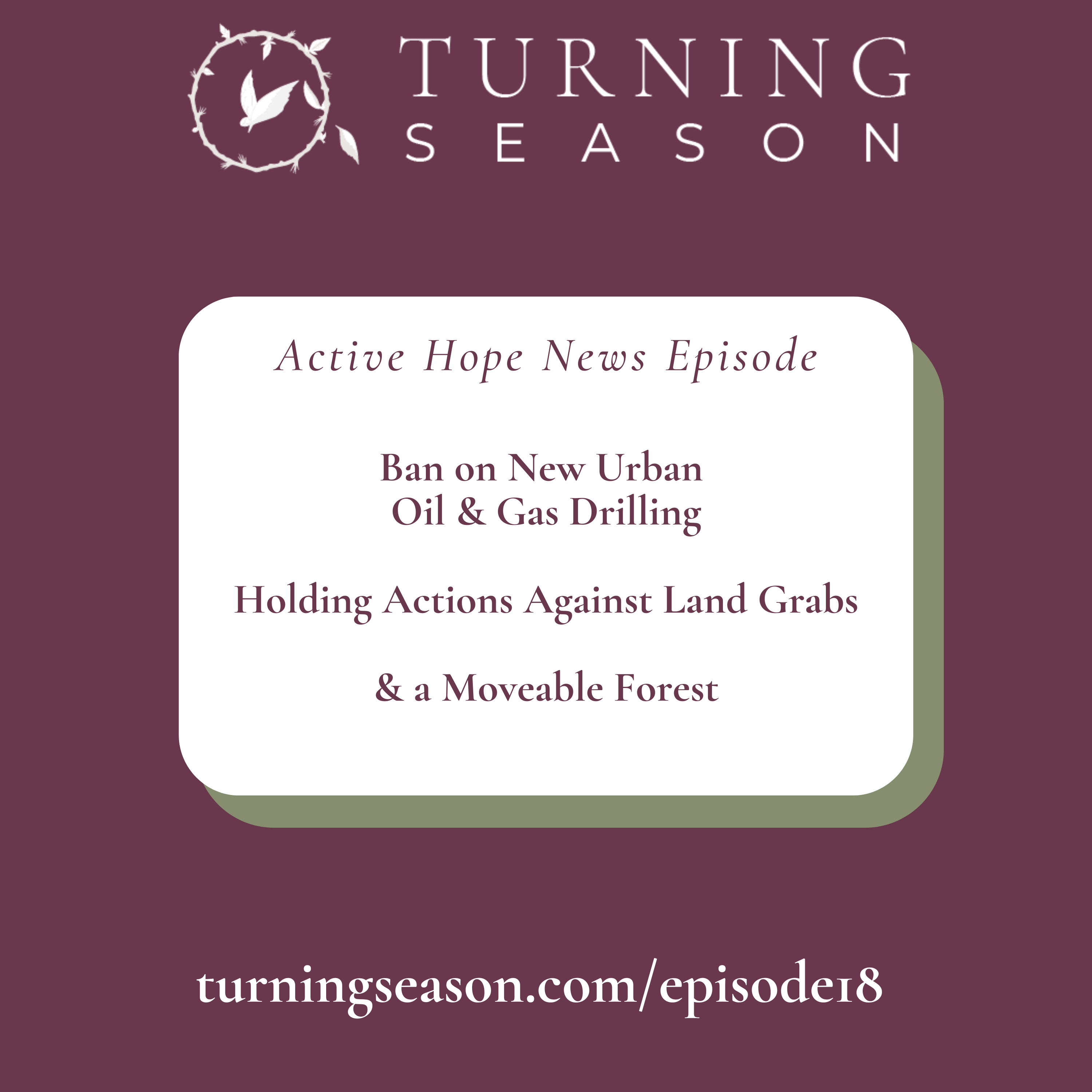 Turning Season Podcast Episode 18 News on Banning Urban Oil and Gas Drilling, Holding Actions Against Land Grabs, and a Moveable Forest hosted by Leilani Navar turningseason.com
