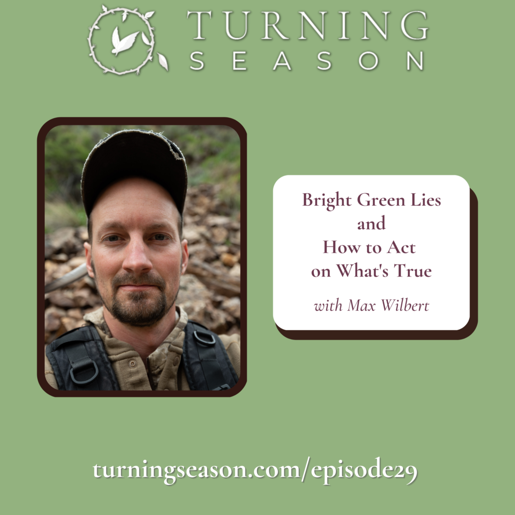 Turning Season Podcast Episode 29 Bright Green Lies and How to Act on What's True with Max Wilbert hosted by Leilani Navar turningseason.com